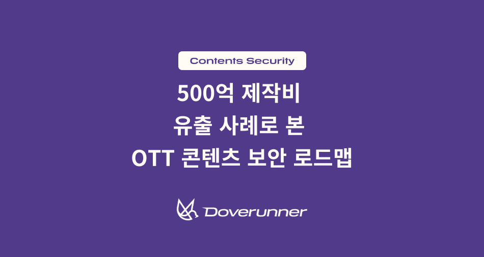 500억 제작비 유출 사례로 본 OTT 콘텐츠 보안 로드맵