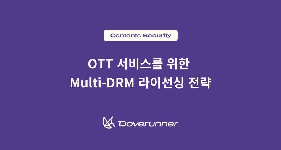 Widevine_PlayReady_FairPlay 한 번에 정리하기 OTT 서비스를 위한 Multi-DRM 라이선싱 전략